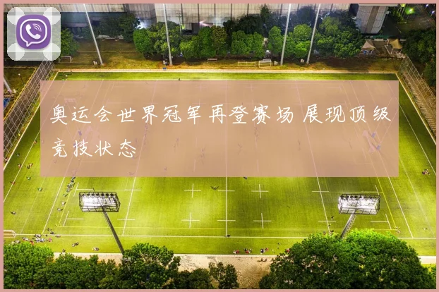 奥运会世界冠军再登赛场 展现顶级竞技状态