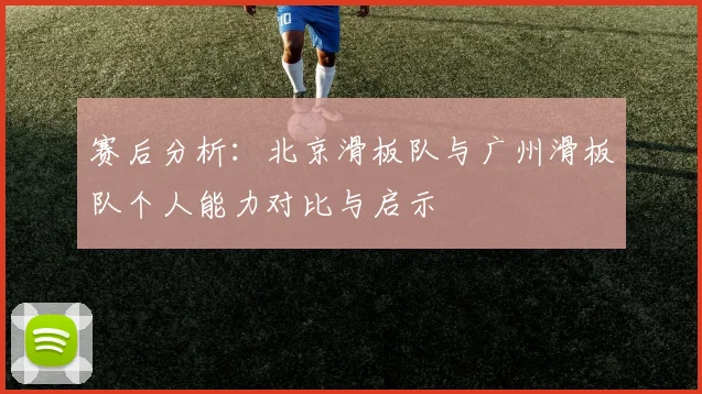 赛后分析：北京滑板队与广州滑板队个人能力对比与启示