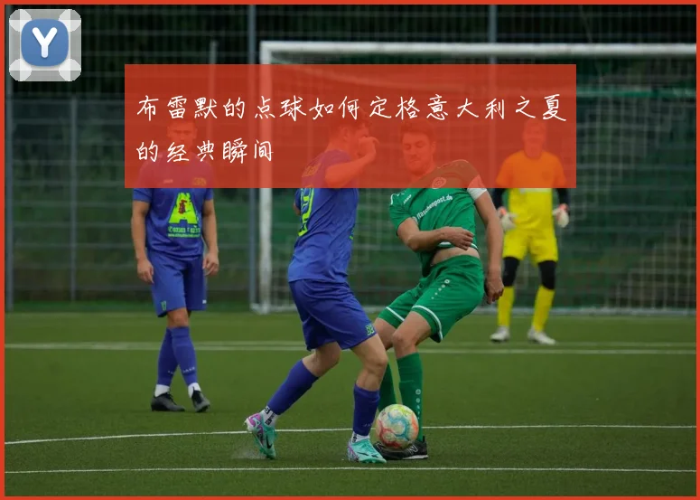 布雷默的点球如何定格意大利之夏的经典瞬间