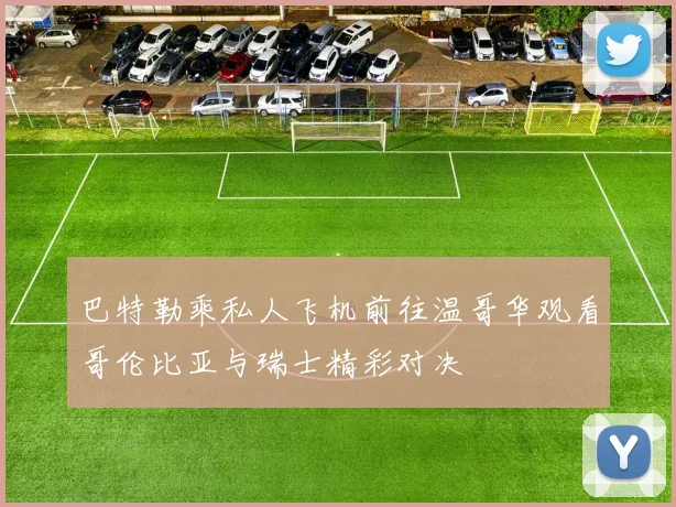 巴特勒乘私人飞机前往温哥华观看哥伦比亚与瑞士精彩对决