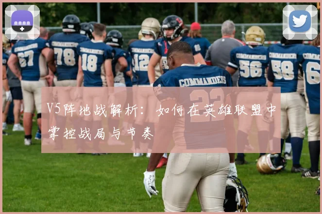 V5阵地战解析：如何在英雄联盟中掌控战局与节奏