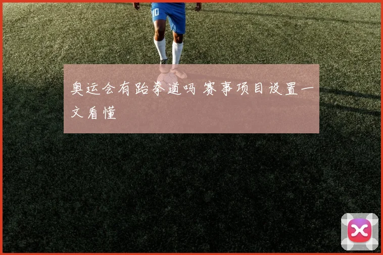 奥运会有跆拳道吗 赛事项目设置一文看懂