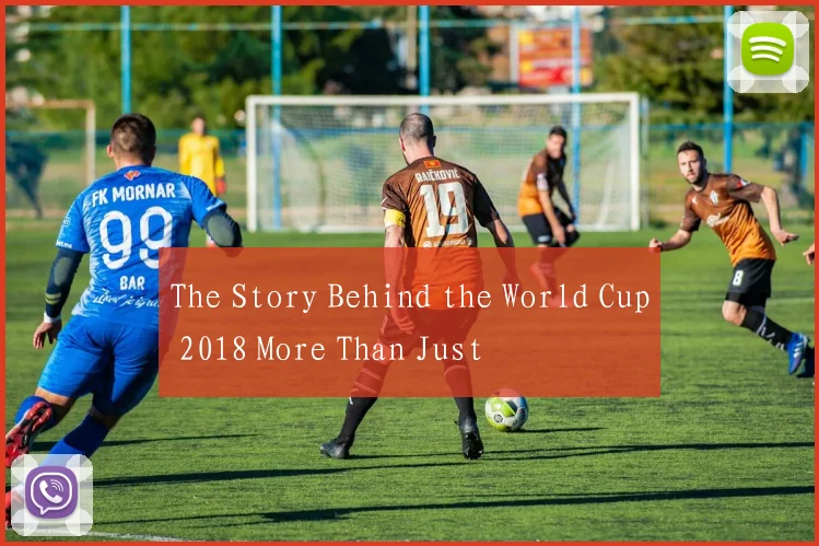 The Story Behind the World Cup 2018 More Than Just