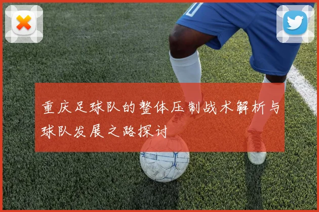 重庆足球队的整体压制战术解析与球队发展之路探讨